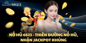 Nổ Hũ 6623 - Thiên Đường Nổ Hũ, Nhận Jackpot Khủng